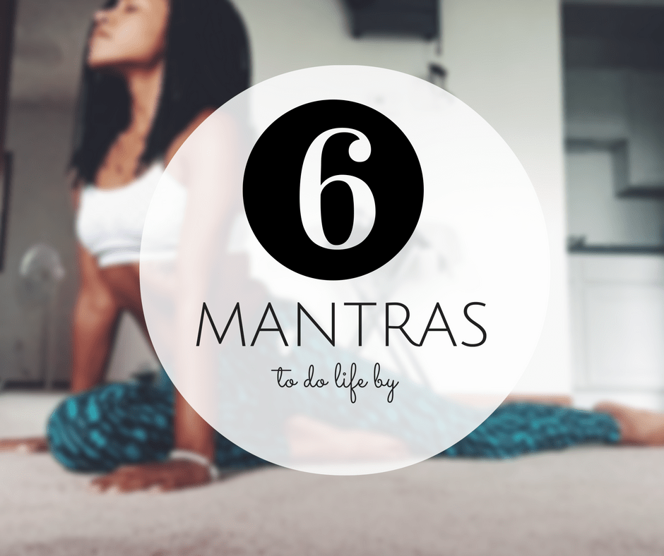 6 MANTRAS TO DO LIFE&nbsp;BY